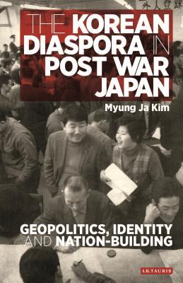 The Korean Diaspora In Post War Japan Geopolitics Identity And Nationbuilding Hardcover Myung Ja Kim