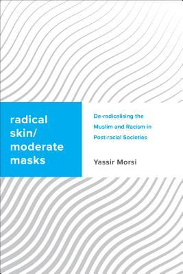 Radical Skin Moderate Masks Deradicalising The Muslim And Racism In Postracial Societies Hardcover Yassir Morsi
