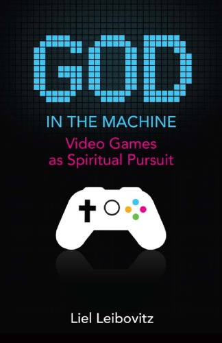 God In The Machine Video Games As Spiritual Pursuit Liel Leibovitz