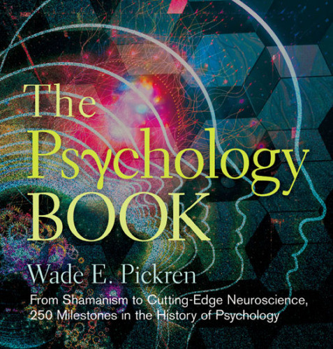 The Psychology Book From Shamanism To Cuttingedge Neuroscience 250 Milestones In The History Of Psychology Wade E Pickren
