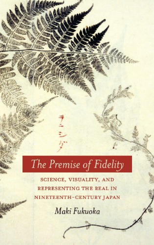 The Premise Of Fidelity Science Visuality And Representing The Real In Nineteenthcentury Japan Maki Fukuoka