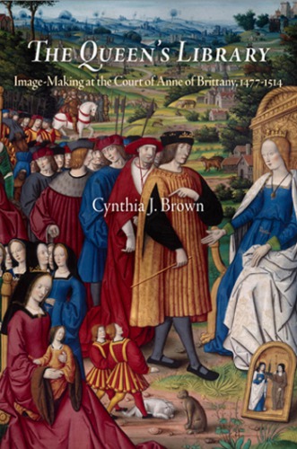 The Queens Library Imagemaking At The Court Of Anne Of Brittany 14771514 Cynthia J Brown