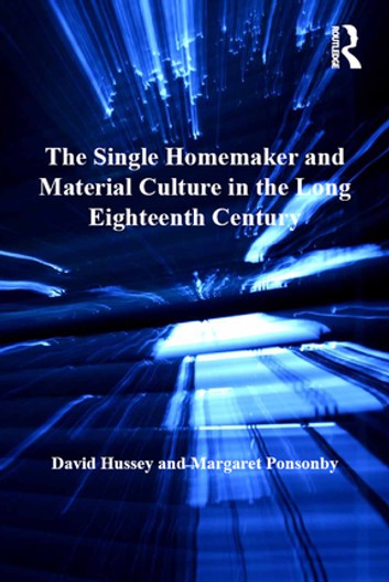 The Single Homemaker And Material Culture In The Long Eighteenth Century David Hussey Margaret Ponsonby