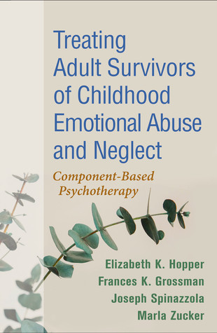 Treating Adult Survivors Of Childhood Emotional Abuse And Neglect Componentbased Psychotherapy Hardcover Elizabeth K Hopper Frances K Grossman Joseph Spinazzola Marla Zucker Bessel A Van Der Kolk Christine A Courtois