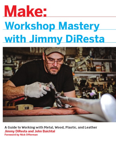 Workshop Mastery With Jimmy Diresta A Guide To Working With Metal Wood Plastic And Leather John Baichtal