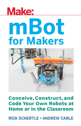 Mbot For Makers Conceive Construct And Code Your Own Robots At Home Or In The Classroom Andrew Carle