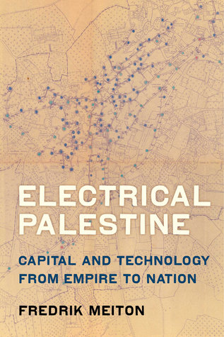 Electrical Palestine Capital And Technology From Empire To Nation Fredrik Meiton