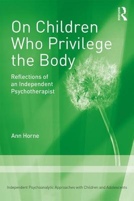 On Children Who Privilege The Body Reflections Of An Independent Psychotherapist Paperback Ann Horne