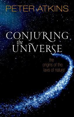 Conjuring The Universe The Origins Of The Laws Of Nature Peter Atkins
