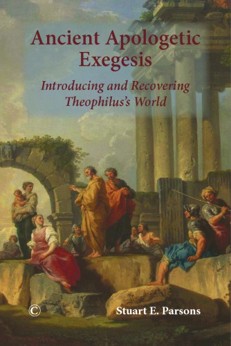 Ancient Apologetic Exegesis Introducing And Recovering Theophiluss World Stuart E Parsons