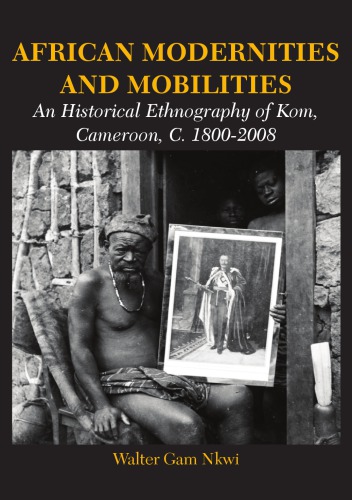 African Modernities And Mobilities An Historical Ethnography Of Kom Cameroon C 18002008 Walter Gam Nkwi
