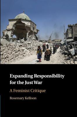 Expanding Responsibility For The Just War A Feminist Critique Rosemary Kellison