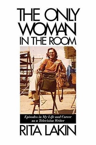 The Only Woman In The Room Episodes In My Life And Career As A Television Writer Rita Lakin