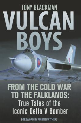 Vulcan Boys From The Cold War To The Falklands True Tales Of The Iconic Delta V Bomber Tony Blackman