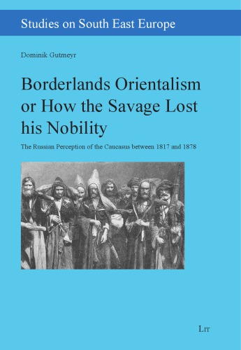 Borderlands Orientalism Or How The Savage Lost His Nobility The Russian Perception Of The Caucasus Between 1817 And 1878 Dominik Gutmeyr
