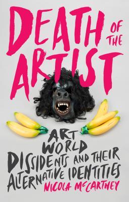 Death Of The Artist Art World Dissidents And Their Alternative Identities Nicola Mccartney