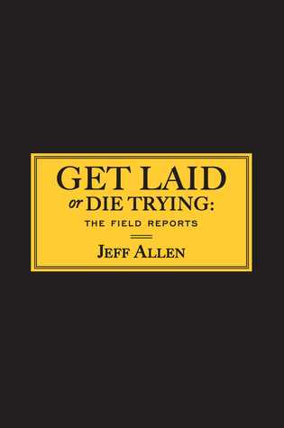 Get Laid Or Die Trying The Field Reports Jeff Allen