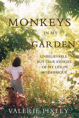 Monkeys In My Garden Unbelievable But True Stories Of My Life In Mozambique Valerie Pixley