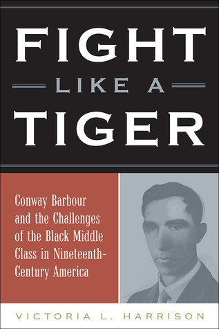 Fight Like A Tiger Conway Barbour And The Challenges Of The Black Middle Class In Nineteenthcentury America Victoria L Harrison