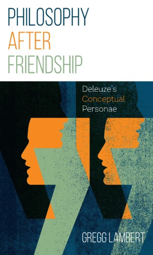 Philosophy After Friendshipdeleuzes Conceptual Personae Gregg Lambert