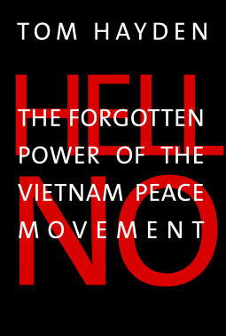 Hell No The Forgotten Power Of The Vietnam Peace Movement Tom Hayden