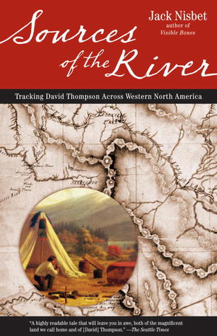 Sources Of The River Tracking David Thompson Across Western North America 2 Jack Nisbet