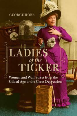 Ladies Of The Ticker Women And Wall Street From The Gilded Age To The Great Depression George Robb