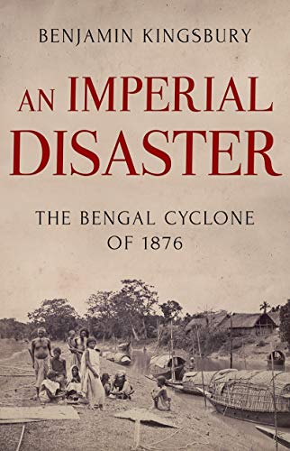 An Imperial Disaster The Bengal Cyclone Of 1876 Benjamin Kingsbury