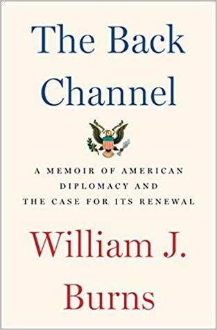 The Back Channel A Memoir Of American Diplomacy And The Case For Its Renewal William J Burns