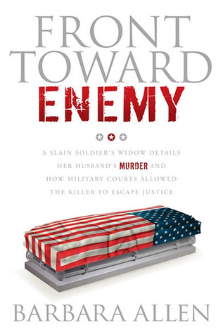 Front Toward Enemy A Slain Soldiers Widow Details Her Husbands Murder And How Military Courts Allowed The Killer To Escape Justice Barbara Allen