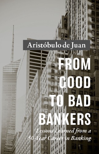 From Good To Bad Bankers Lessons Learned From A 50year Career In Banking 1st Edition Aristbulo De Juan