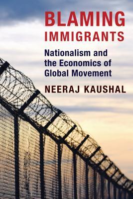 Blaming Immigrants Nationalism And The Economics Of Global Movement Hardcover Neeraj Kaushal
