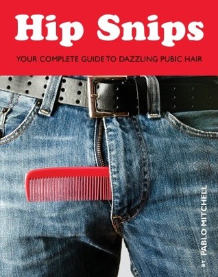 Hip Snips Your Complete Guide To Dazzling Pubic Hair Carl Tenderoni Pablo Mitchell Quirk Books Staff