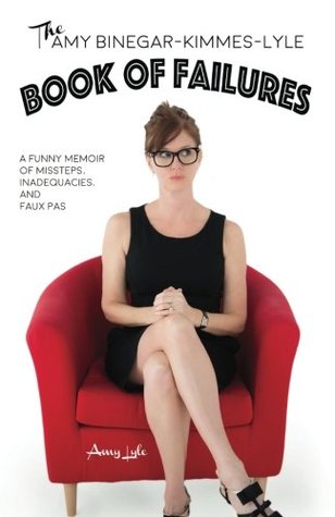 The Amy Binegarkimmeslyle Book Of Failures A Funny Memoir Of Missteps Inadequacies And Faux Pas Amy Lyle