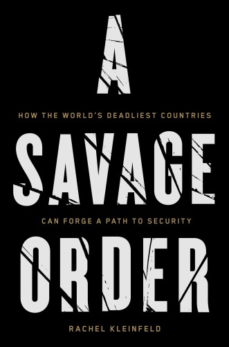 A Savage Order How The Worlds Deadliest Countries Can Forge A Path To Security Rachel Kleinfeld
