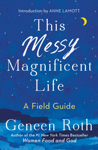 This Messy Magnificent Life A Field Guide Reprint Geneen Roth