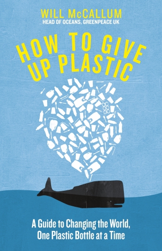 How To Give Up Plastic A Guide To Changing The World One Plastic Bottle At A Time Will Mccallum