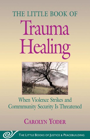 Little Book Of Trauma Healing When Violence Striked And Community Security Is Threatened Carolyn P Yoder
