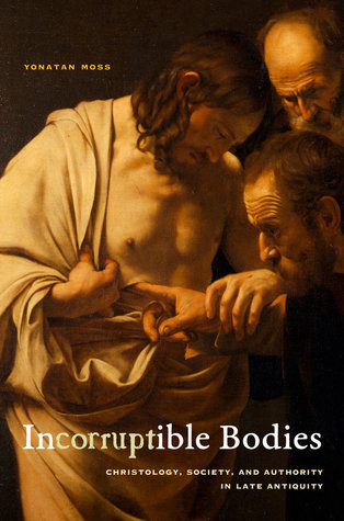 Incorruptible Bodies Christology Society And Authority In Late Antiquity Hardcover Yonatan Moss
