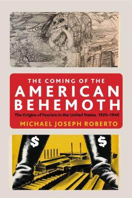 The Coming Of The American Behemoth The Origins Of Fascism In The United States 1920 1940 Michael Roberto