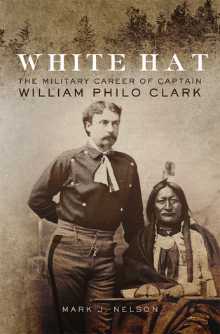 White Hat The Military Career Of Captain William Philo Clark Hardcover Mark J Nelson