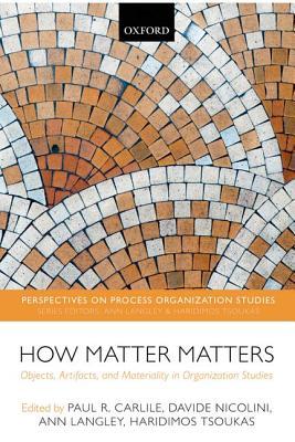 How Matter Matters Objects Artifacts And Materiality In Organization Studies Paul R Carlile Davide Nicolini Ann Langley Haridimos Tsoukas