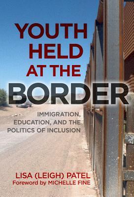 Youth Held At The Border Immigration Education And The Politics Of Inclusion Paperback Lisa Leigh Patel