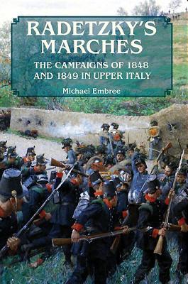 Radetzkys Marches The Campaigns Of 1848 And 1849 In Upper Italy Michael Embree