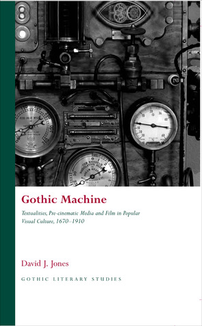 Gothic Machine Textualities Precinematic Media And Film In Popular Visual Culture 16701910 David J Jones