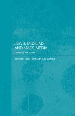 Jews Muslims And Mass Media Mediating The Other Yulia Egorov Tudor Parfitt