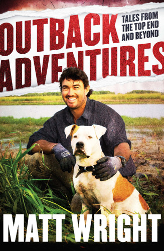 Outback Adventures Tales From The Top End And Beyond Matt Wright