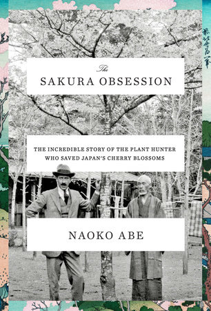 The Sakura Obsession The Incredible Story Of The Plant Hunter Who Saved Japans Cherry Blossoms Original Retail Naoko Abe