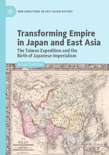 Transforming Empire In Japan And East Asia The Taiwan Expedition And The Birth Of Japanese Imperialism Robert Eskildsen