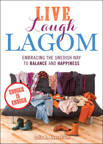 Live Laugh Lagom Enough Is Enoughembracing The Swedish Way To Balance And Happiness Lola A Akerstrom